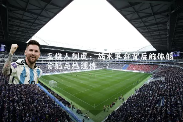 五换人制度:战术革命背后的体能分配与地理博弈