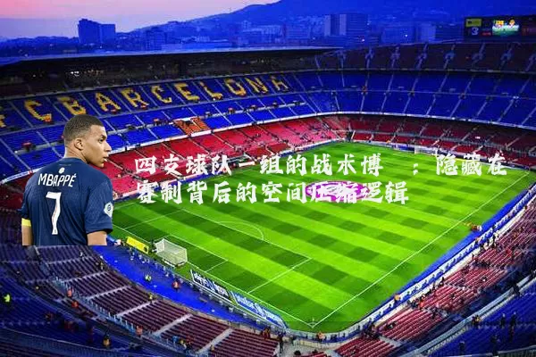 四支球队一组的战术博弈：隐藏在赛制背后的空间压缩逻辑