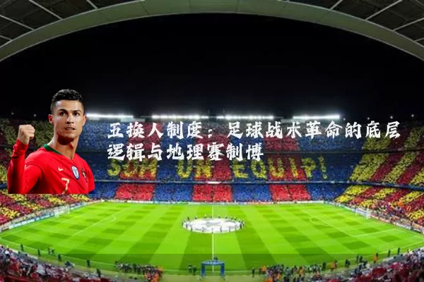五换人制度：足球战术革命的底层逻辑与地理赛制博弈
