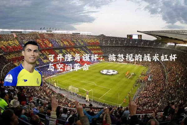 可升降角旗杆:被忽视的战术杠杆与空间革命