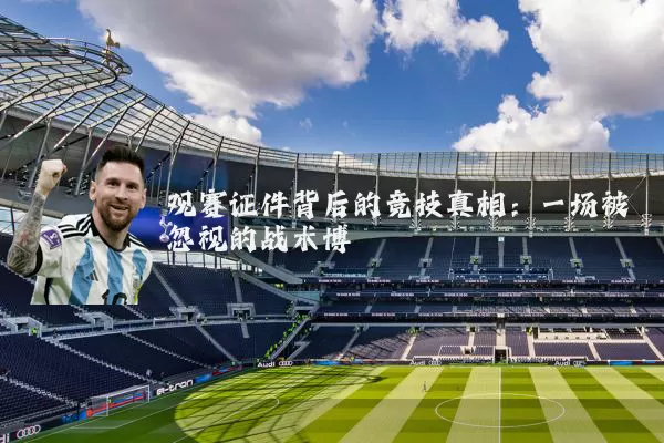 观赛证件背后的竞技真相：一场被忽视的战术博弈