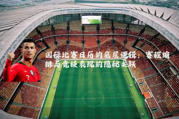 国际比赛日历的底层逻辑：赛程编排与竞技表现的隐秘关联