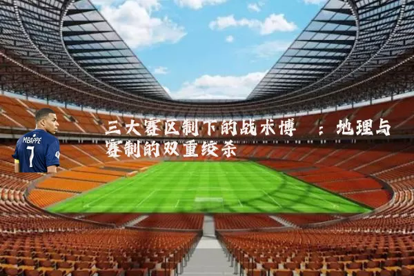 三大赛区制下的战术博弈:地理与赛制的双重绞杀