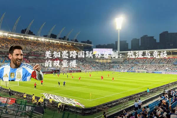 美加墨跨国联办赛制：地理与竞技的双重博弈