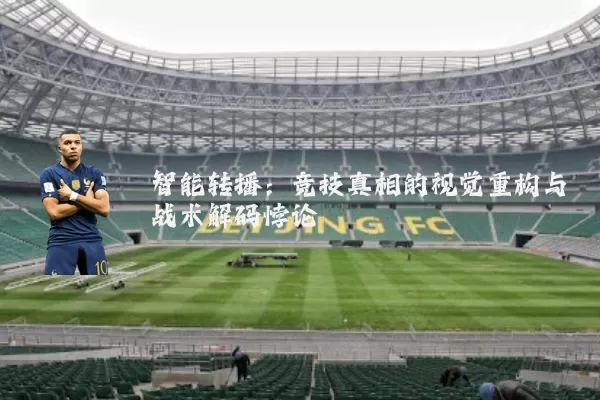 智能转播:竞技真相的视觉重构与战术解码悖论