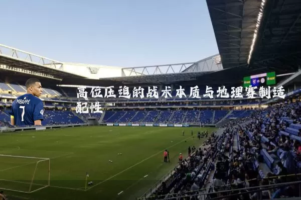 高位压迫的战术本质与地理赛制适配性