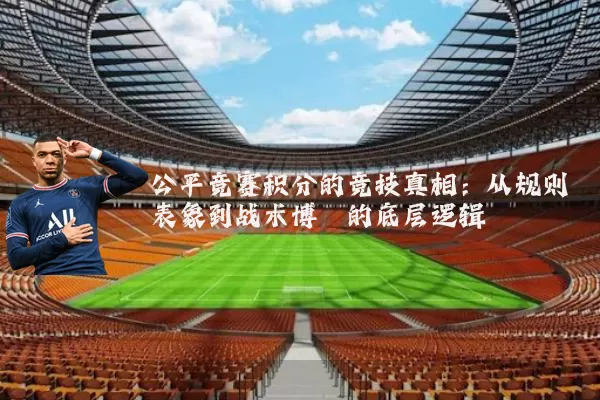 公平竞赛积分的竞技真相：从规则表象到战术博弈的底层逻辑