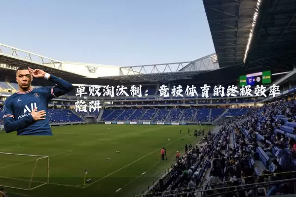 单败淘汰制：竞技体育的终极效率陷阱