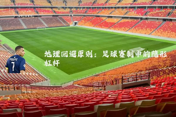 地理回避原则：足球赛制中的隐形杠杆
