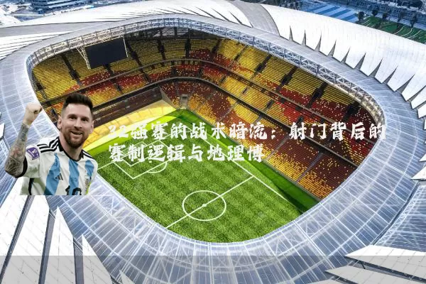 32强赛的战术暗流：射门背后的赛制逻辑与地理博弈